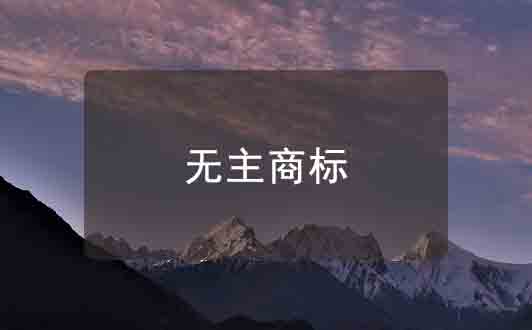 無(wú)主商標(biāo)介紹，無(wú)主商標(biāo)的成因